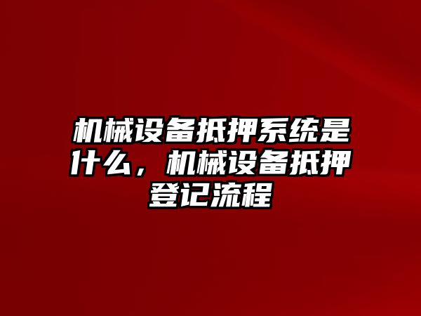機械設(shè)備抵押系統(tǒng)是什么，機械設(shè)備抵押登記流程