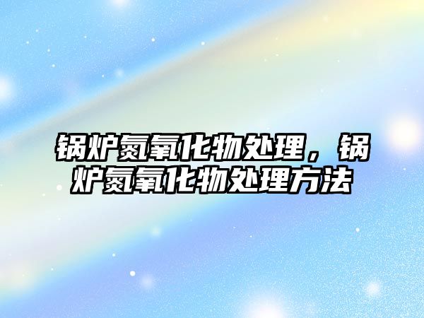 鍋爐氮氧化物處理，鍋爐氮氧化物處理方法