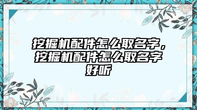 挖掘機(jī)配件怎么取名字，挖掘機(jī)配件怎么取名字好聽