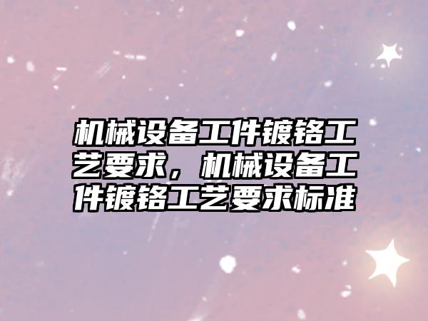 機械設備工件鍍鉻工藝要求，機械設備工件鍍鉻工藝要求標準