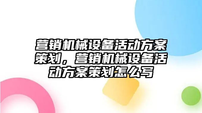 營(yíng)銷(xiāo)機(jī)械設(shè)備活動(dòng)方案策劃，營(yíng)銷(xiāo)機(jī)械設(shè)備活動(dòng)方案策劃怎么寫(xiě)