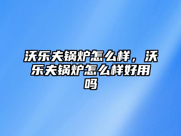 沃樂夫鍋爐怎么樣，沃樂夫鍋爐怎么樣好用嗎