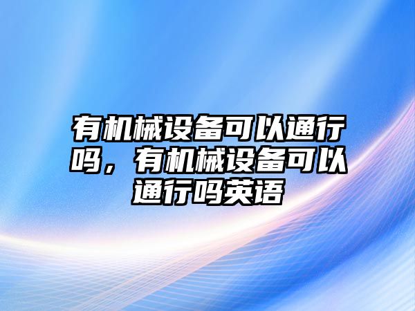 有機(jī)械設(shè)備可以通行嗎，有機(jī)械設(shè)備可以通行嗎英語(yǔ)