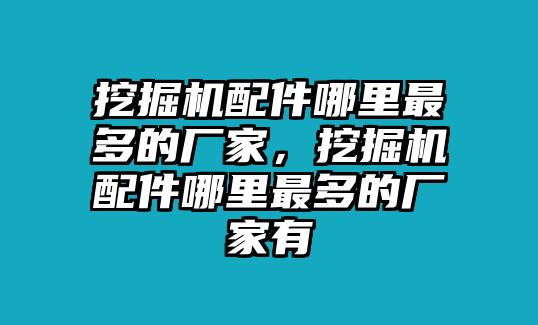 挖掘機配件哪里最多的廠家，挖掘機配件哪里最多的廠家有