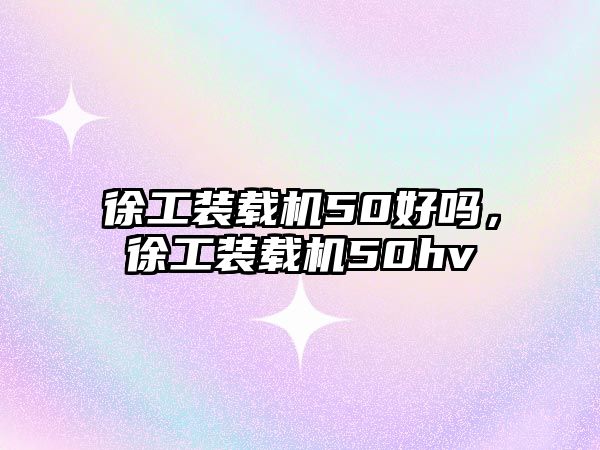 徐工裝載機(jī)50好嗎，徐工裝載機(jī)50hv