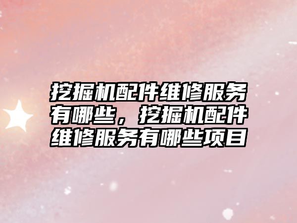 挖掘機配件維修服務(wù)有哪些，挖掘機配件維修服務(wù)有哪些項目
