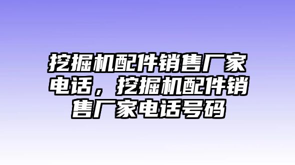 挖掘機(jī)配件銷售廠家電話，挖掘機(jī)配件銷售廠家電話號(hào)碼