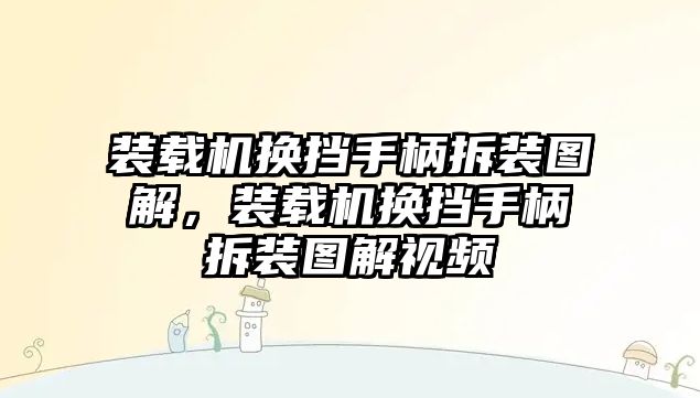 裝載機(jī)換擋手柄拆裝圖解，裝載機(jī)換擋手柄拆裝圖解視頻