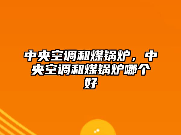 中央空調(diào)和煤鍋爐，中央空調(diào)和煤鍋爐哪個(gè)好