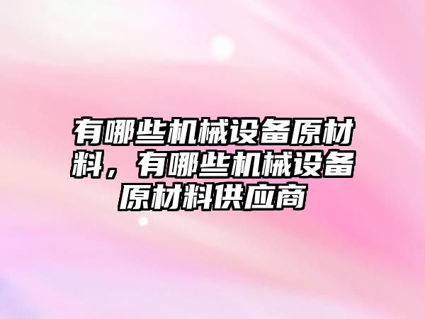 有哪些機械設(shè)備原材料，有哪些機械設(shè)備原材料供應(yīng)商
