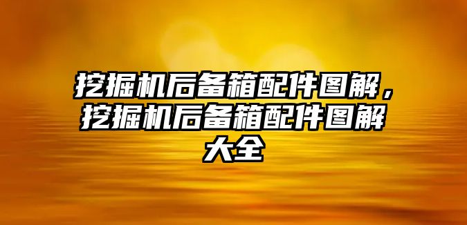 挖掘機(jī)后備箱配件圖解，挖掘機(jī)后備箱配件圖解大全