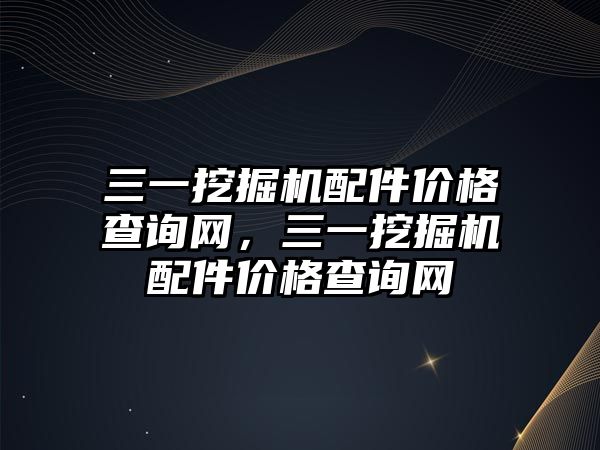 三一挖掘機配件價格查詢網(wǎng)，三一挖掘機配件價格查詢網(wǎng)
