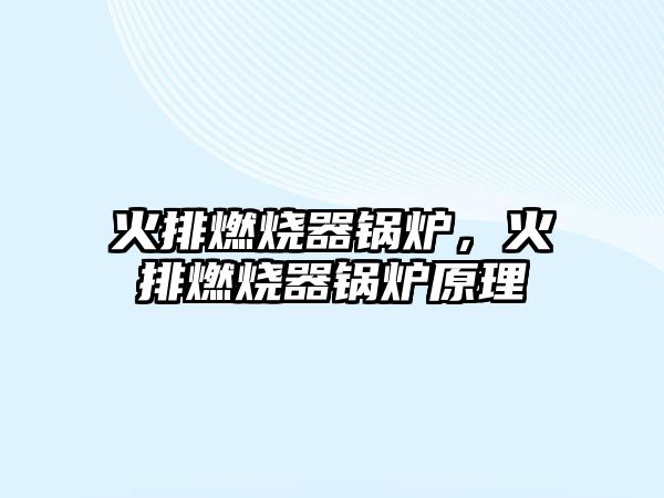 火排燃燒器鍋爐，火排燃燒器鍋爐原理
