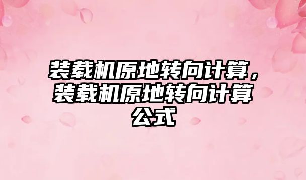 裝載機原地轉(zhuǎn)向計算，裝載機原地轉(zhuǎn)向計算公式