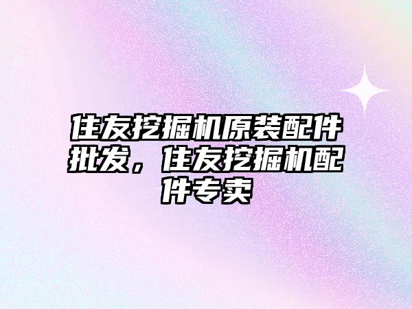 住友挖掘機原裝配件批發(fā)，住友挖掘機配件專賣