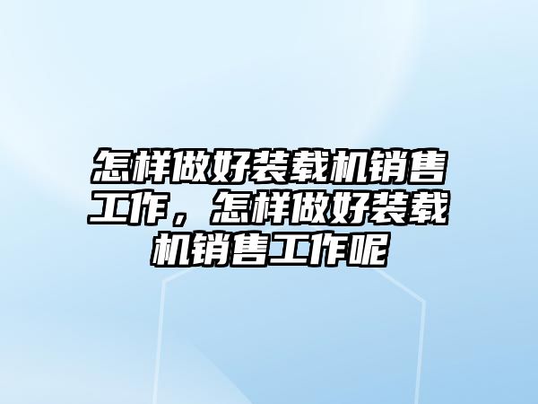 怎樣做好裝載機(jī)銷售工作，怎樣做好裝載機(jī)銷售工作呢