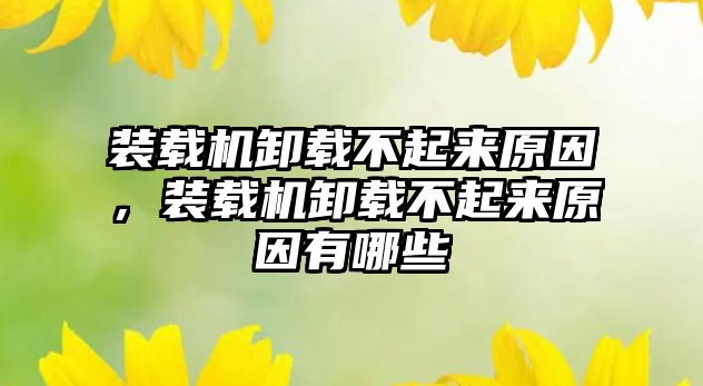 裝載機(jī)卸載不起來(lái)原因，裝載機(jī)卸載不起來(lái)原因有哪些