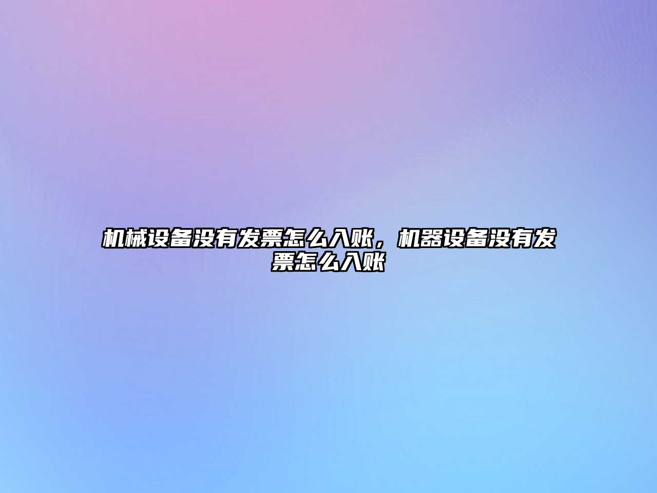 機(jī)械設(shè)備沒(méi)有發(fā)票怎么入賬，機(jī)器設(shè)備沒(méi)有發(fā)票怎么入賬