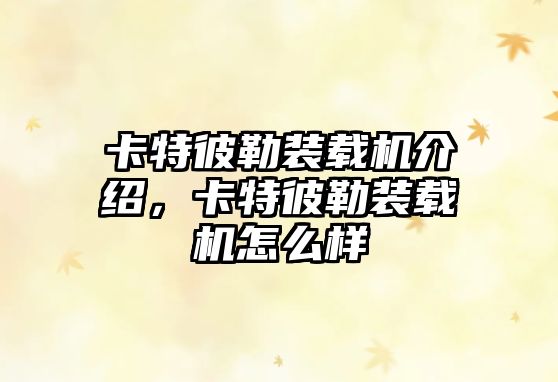 卡特彼勒裝載機介紹，卡特彼勒裝載機怎么樣