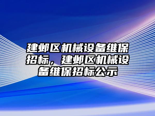 建鄴區(qū)機(jī)械設(shè)備維保招標(biāo)，建鄴區(qū)機(jī)械設(shè)備維保招標(biāo)公示