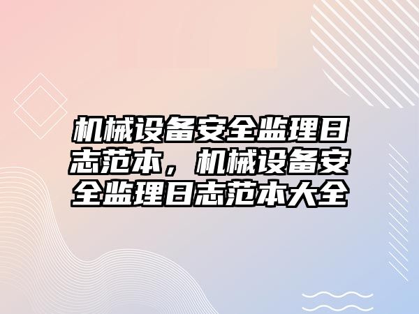 機(jī)械設(shè)備安全監(jiān)理日志范本，機(jī)械設(shè)備安全監(jiān)理日志范本大全