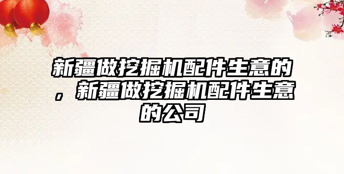 新疆做挖掘機配件生意的，新疆做挖掘機配件生意的公司