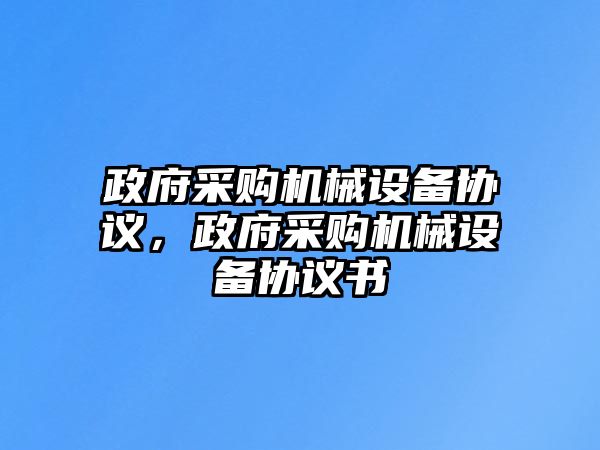 政府采購(gòu)機(jī)械設(shè)備協(xié)議，政府采購(gòu)機(jī)械設(shè)備協(xié)議書(shū)