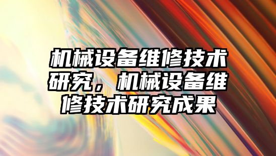 機(jī)械設(shè)備維修技術(shù)研究，機(jī)械設(shè)備維修技術(shù)研究成果