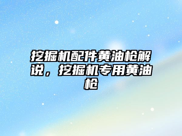 挖掘機配件黃油槍解說，挖掘機專用黃油槍