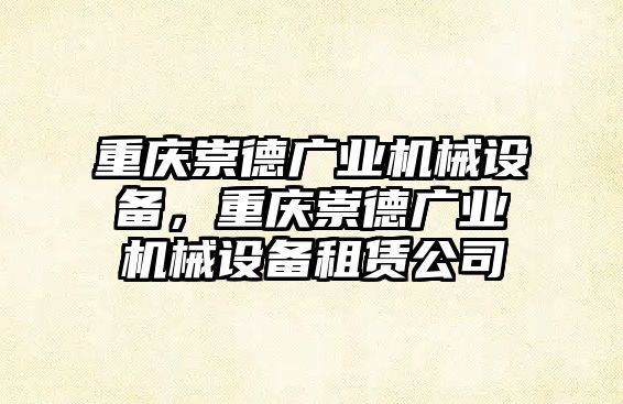 重慶崇德廣業(yè)機(jī)械設(shè)備，重慶崇德廣業(yè)機(jī)械設(shè)備租賃公司