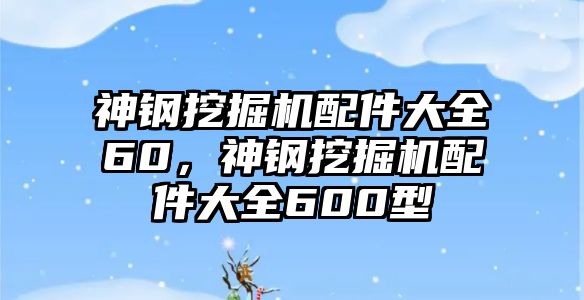 神鋼挖掘機配件大全60，神鋼挖掘機配件大全600型