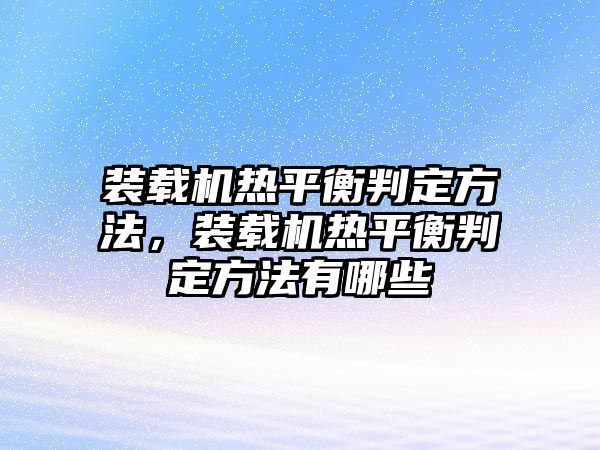 裝載機熱平衡判定方法，裝載機熱平衡判定方法有哪些