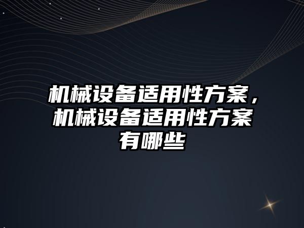 機(jī)械設(shè)備適用性方案，機(jī)械設(shè)備適用性方案有哪些
