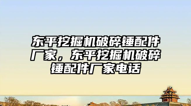 東平挖掘機破碎錘配件廠家，東平挖掘機破碎錘配件廠家電話
