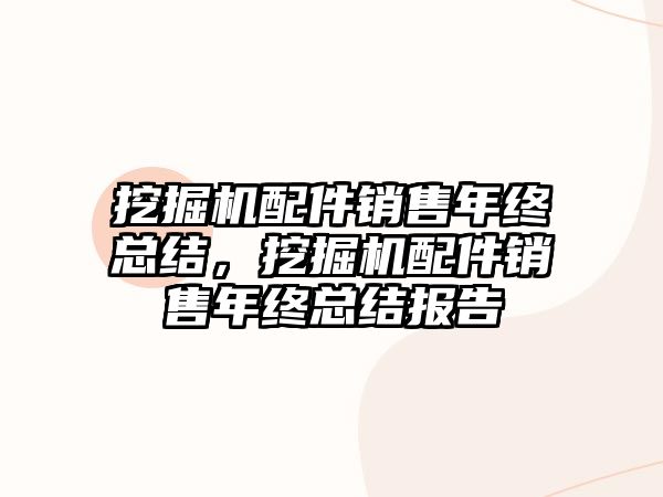 挖掘機(jī)配件銷售年終總結(jié)，挖掘機(jī)配件銷售年終總結(jié)報(bào)告