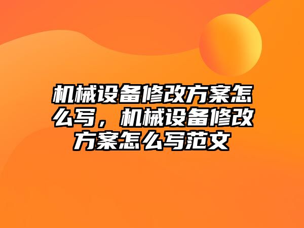 機(jī)械設(shè)備修改方案怎么寫(xiě)，機(jī)械設(shè)備修改方案怎么寫(xiě)范文