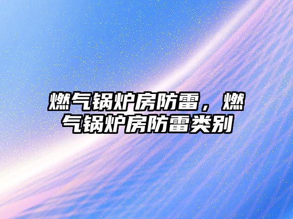 燃?xì)忮仩t房防雷，燃?xì)忮仩t房防雷類別