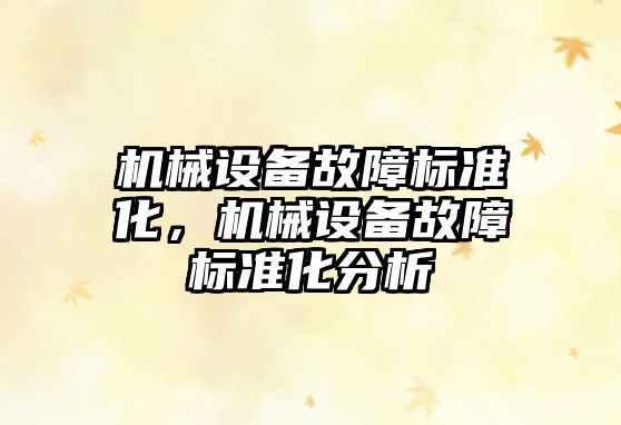 機械設(shè)備故障標(biāo)準(zhǔn)化，機械設(shè)備故障標(biāo)準(zhǔn)化分析