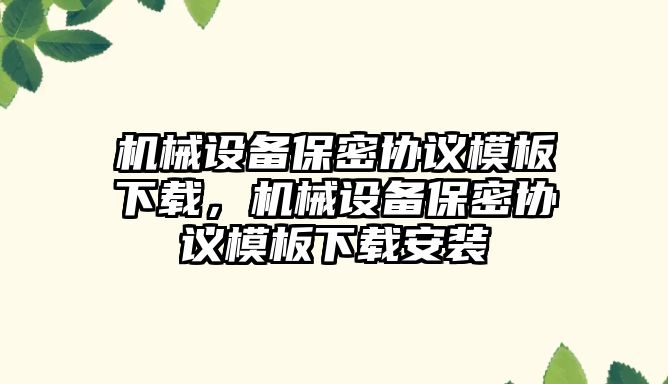 機械設(shè)備保密協(xié)議模板下載，機械設(shè)備保密協(xié)議模板下載安裝