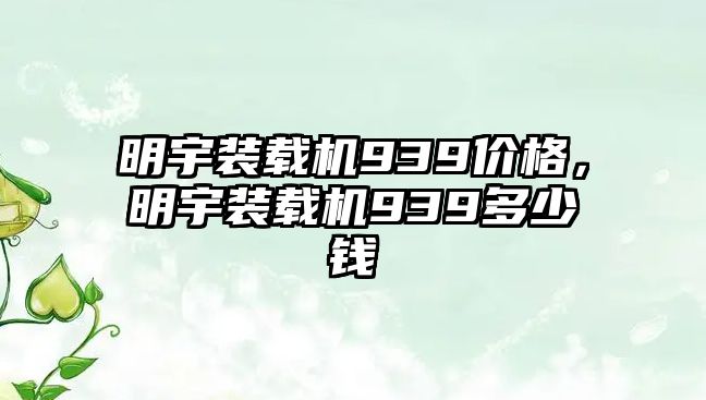 明宇裝載機(jī)939價(jià)格，明宇裝載機(jī)939多少錢
