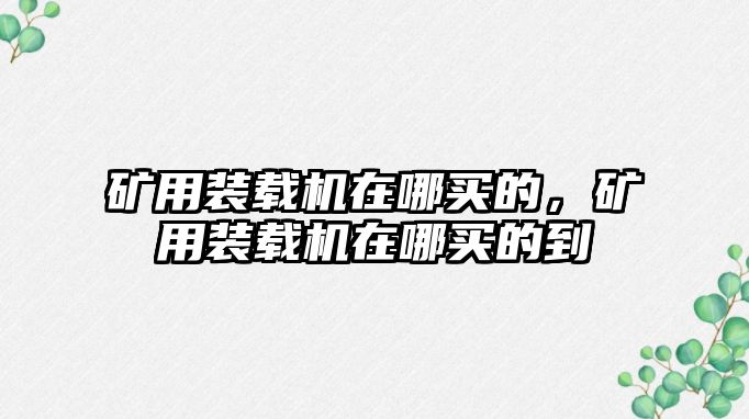礦用裝載機(jī)在哪買(mǎi)的，礦用裝載機(jī)在哪買(mǎi)的到