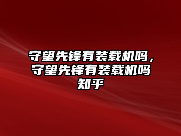 守望先鋒有裝載機(jī)嗎，守望先鋒有裝載機(jī)嗎知乎