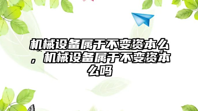 機(jī)械設(shè)備屬于不變資本么，機(jī)械設(shè)備屬于不變資本么嗎