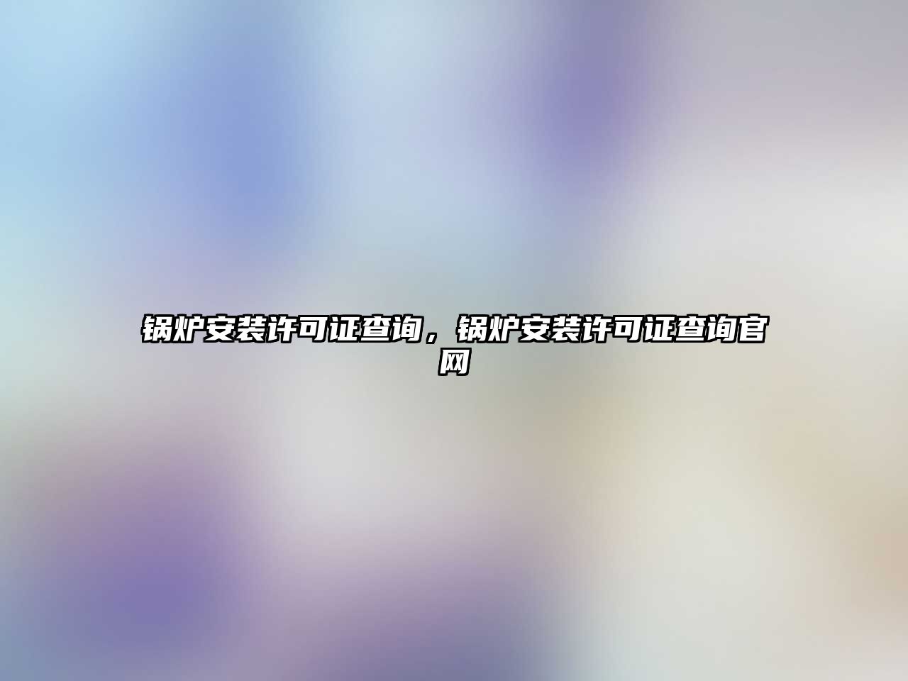鍋爐安裝許可證查詢，鍋爐安裝許可證查詢官網(wǎng)