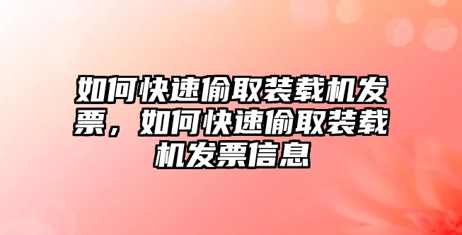 如何快速偷取裝載機(jī)發(fā)票，如何快速偷取裝載機(jī)發(fā)票信息