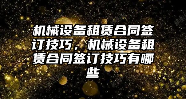 機械設(shè)備租賃合同簽訂技巧，機械設(shè)備租賃合同簽訂技巧有哪些