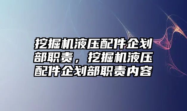 挖掘機(jī)液壓配件企劃部職責(zé)，挖掘機(jī)液壓配件企劃部職責(zé)內(nèi)容