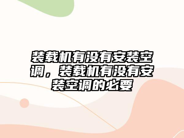 裝載機(jī)有沒有安裝空調(diào)，裝載機(jī)有沒有安裝空調(diào)的必要