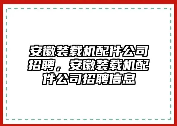 安徽裝載機配件公司招聘，安徽裝載機配件公司招聘信息