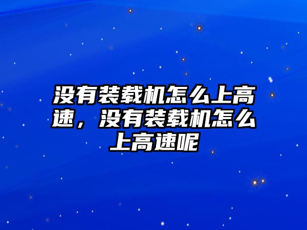 沒有裝載機怎么上高速，沒有裝載機怎么上高速呢